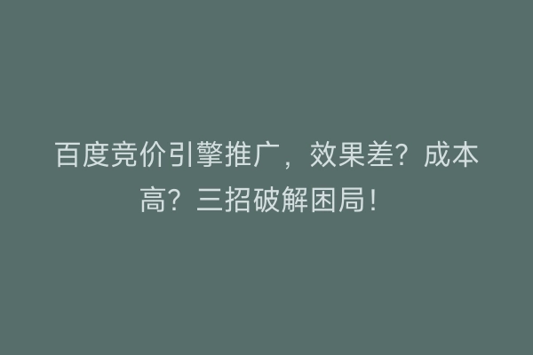 百度竞价引擎推广，效果差？成本高？三招破解困局！