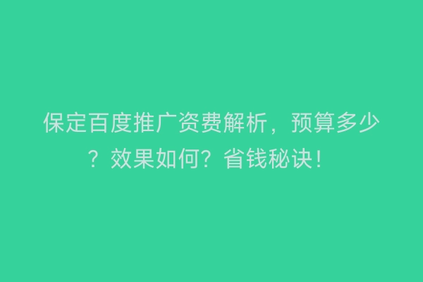 保定百度推广资费解析，预算多少？效果如何？省钱秘诀！