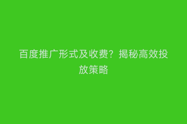 百度推广形式及收费?揭秘高效投放策略