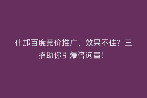 什邡百度竞价推广,效果不佳?三招助你引爆咨询量!