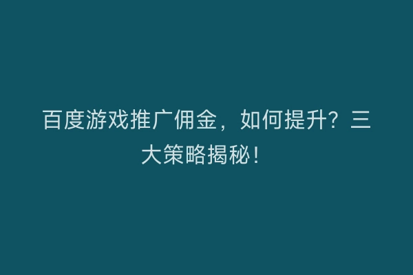 百度游戏推广佣金，如何提升？三大策略揭秘！