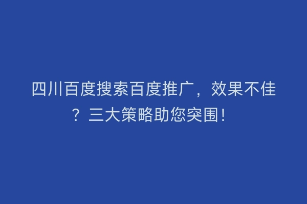 四川百度搜索百度推广，效果不佳？三大策略助您突围！