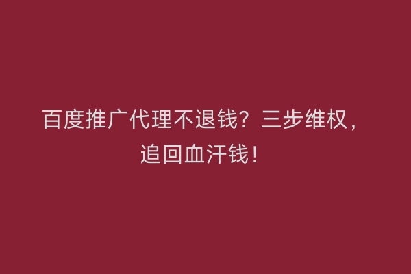 百度推广代理不退钱？三步维权，追回血汗钱！