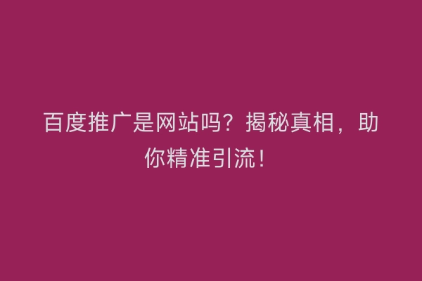 百度推广是网站吗？揭秘真相，助你精准引流！