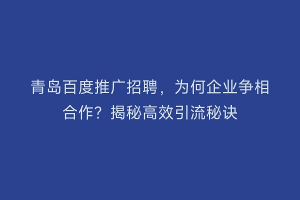 青岛百度推广招聘，为何企业争相合作？揭秘高效引流秘诀