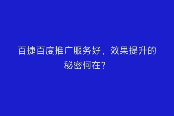 百捷百度推广服务好，效果提升的秘密何在？