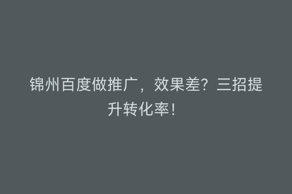 锦州百度做推广，效果差？三招提升转化率！