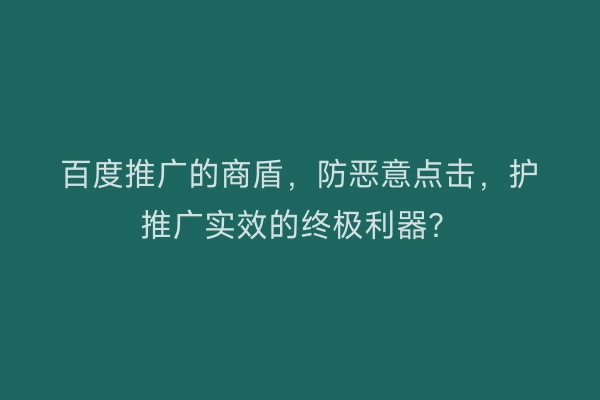 百度推广的商盾，防恶意点击，护推广实效的终极利器？