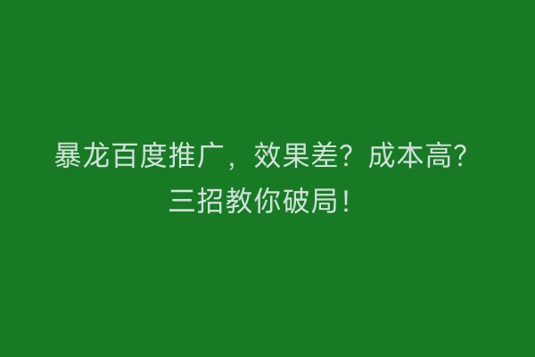 暴龙百度推广，效果差？成本高？三招教你破局！