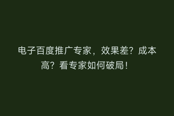 电子百度推广专家，效果差？成本高？看专家如何破局！
