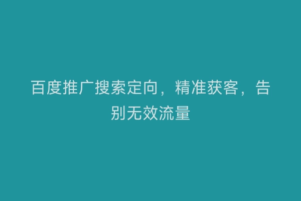 百度推广搜索定向，精准获客，告别无效流量