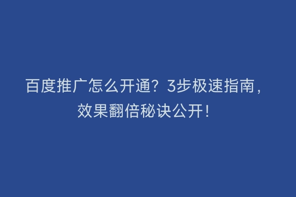 百度推广怎么开通？3步极速指南，效果翻倍秘诀公开！