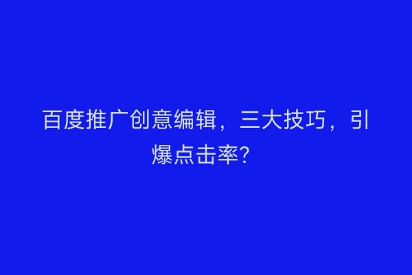 百度推广创意编辑，三大技巧，引爆点击率？