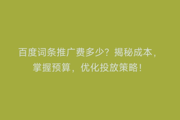 百度词条推广费多少？揭秘成本，掌握预算，优化投放策略！