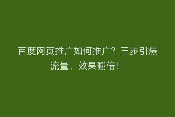百度网页推广如何推广？三步引爆流量，效果翻倍！