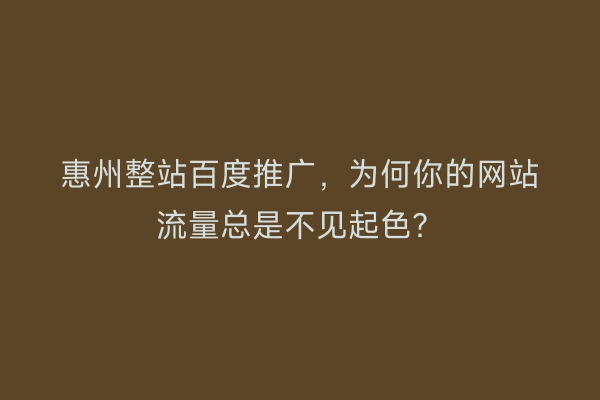 惠州整站百度推广,为何你的网站流量总是不见起色?
