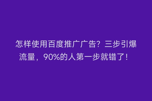 怎样使用百度推广广告？三步引爆流量，90%的人第一步就错了！