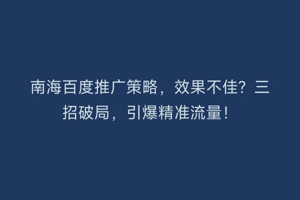 南海百度推广策略,效果不佳?三招破局,引爆精准流量!