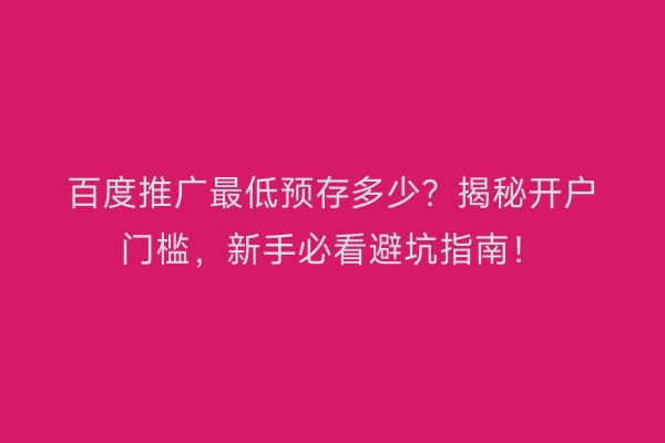 百度推广最低预存多少？揭秘开户门槛，新手必看避坑指南！