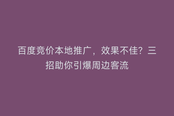 百度竞价本地推广，效果不佳？三招助你引爆周边客流