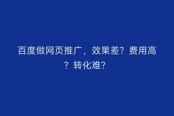 百度做网页推广，效果差？费用高？转化难？