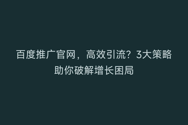 百度推广官网，高效引流？3大策略助你破解增长困局