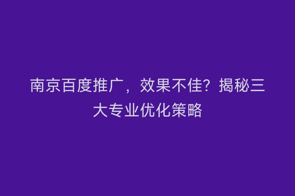 南京百度推广，效果不佳？揭秘三大专业优化策略