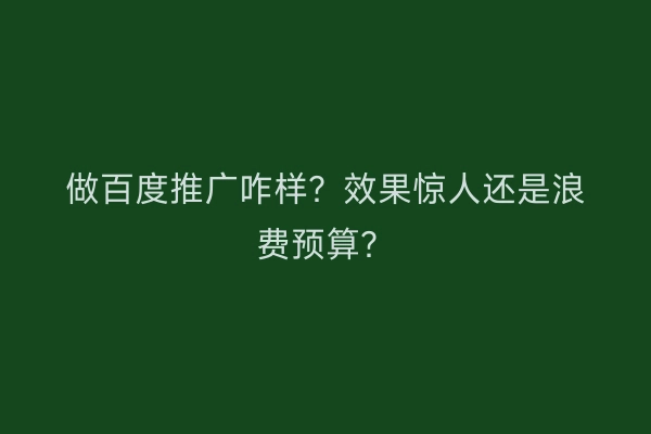做百度推广咋样？效果惊人还是浪费预算？
