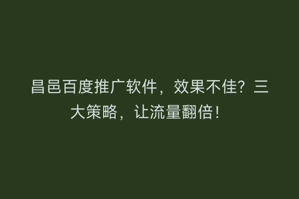 昌邑百度推广软件，效果不佳？三大策略，让流量翻倍！