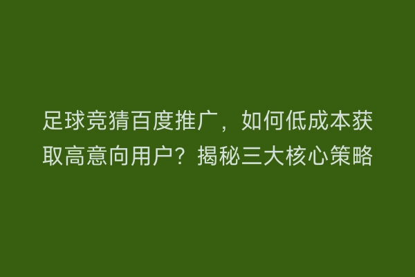 足球竞猜百度推广，如何低成本获取高意向用户？揭秘三大核心策略