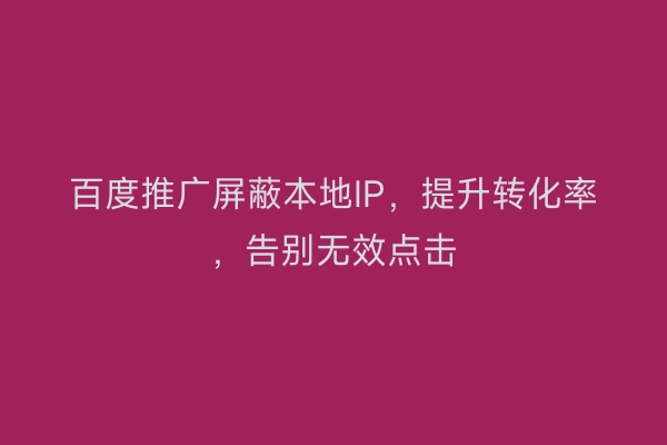 百度推广屏蔽本地IP，提升转化率，告别无效点击