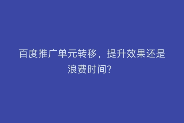百度推广单元转移，提升效果还是浪费时间？