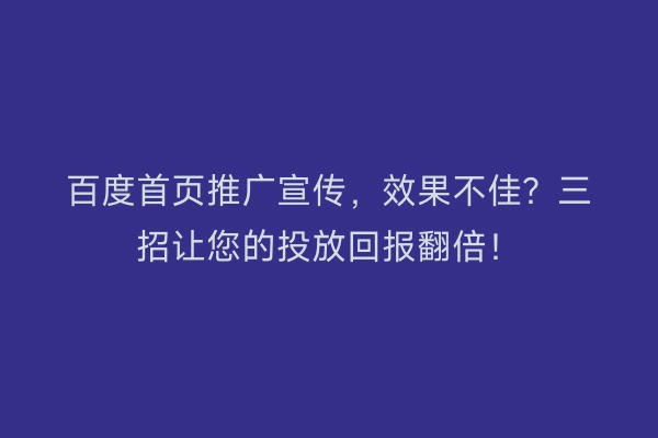 百度首页推广宣传,效果不佳?三招让您的投放回报翻倍!