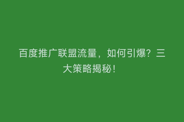 百度推广联盟流量，如何引爆？三大策略揭秘！