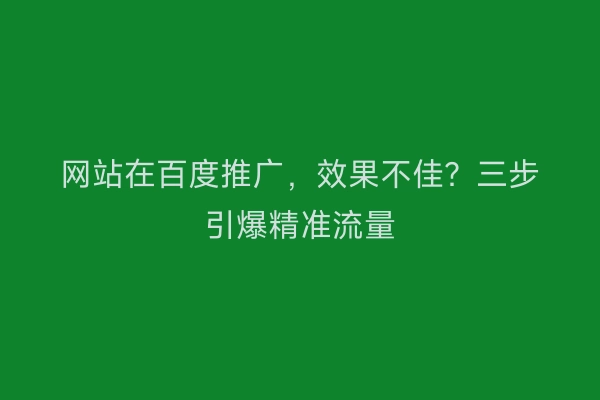 网站在百度推广，效果不佳？三步引爆精准流量