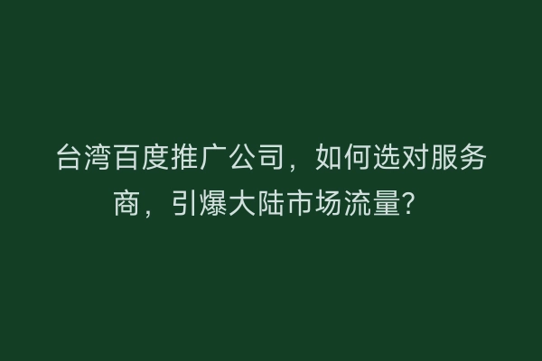 台湾百度推广公司，如何选对服务商，引爆大陆市场流量？