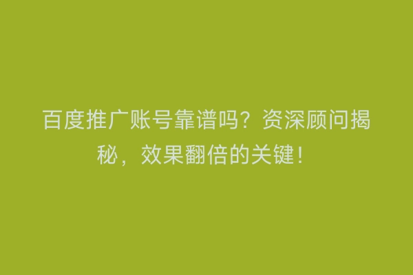 百度推广账号靠谱吗?资深顾问揭秘,效果翻倍的关键!