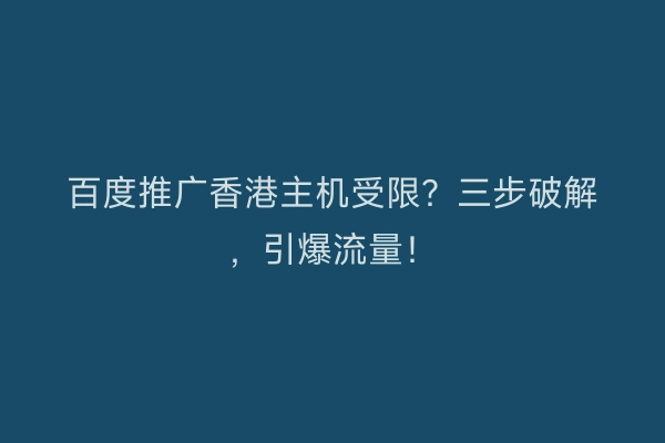 百度推广香港主机受限?三步破解,引爆流量!