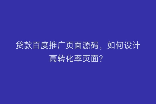 贷款百度推广页面源码，如何设计高转化率页面？