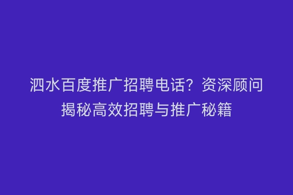 泗水百度推广招聘电话？资深顾问揭秘高效招聘与推广秘籍