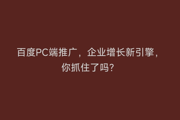 百度PC端推广，企业增长新引擎，你抓住了吗？