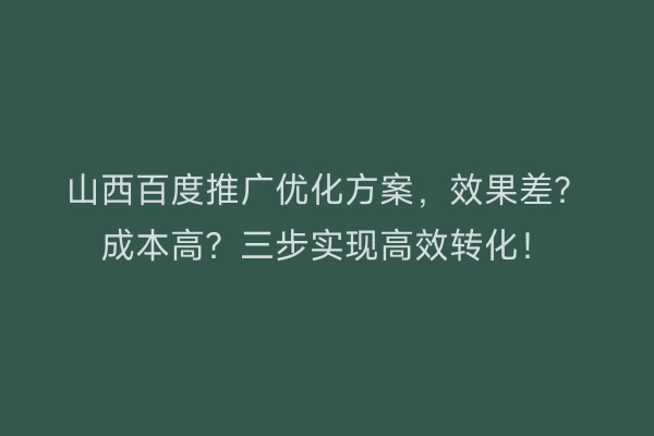 山西百度推广优化方案,效果差?成本高?三步实现高效转化!