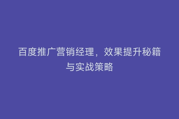 百度推广营销经理,效果提升秘籍与实战策略