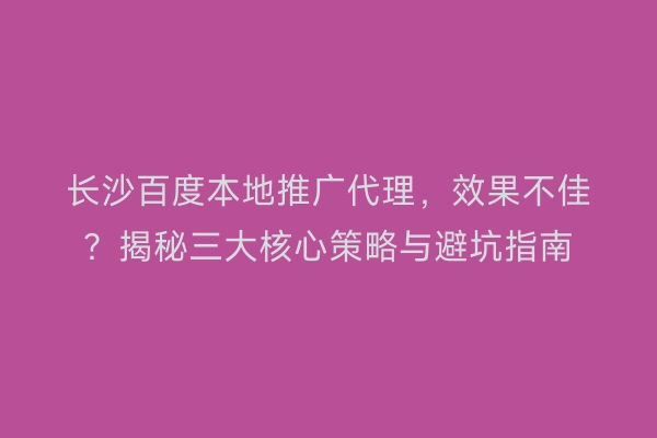 长沙百度本地推广代理，效果不佳？揭秘三大核心策略与避坑指南
