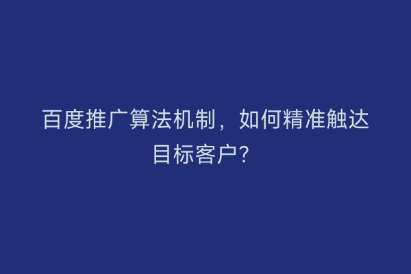 百度推广算法机制，如何精准触达目标客户？