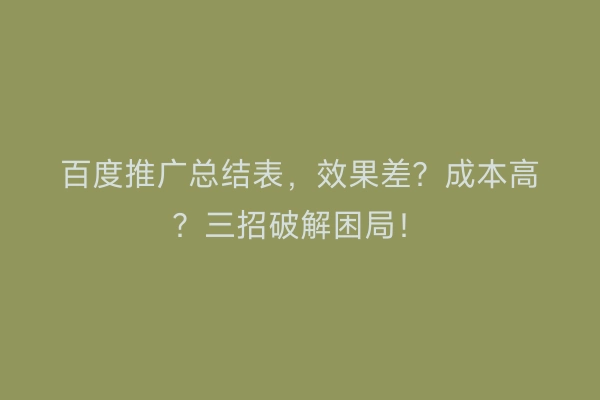 百度推广总结表，效果差？成本高？三招破解困局！