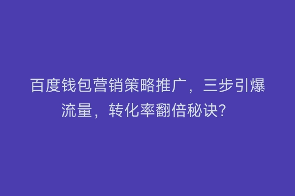 百度钱包营销策略推广，三步引爆流量，转化率翻倍秘诀？
