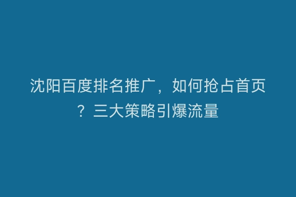 沈阳百度排名推广，如何抢占首页？三大策略引爆流量