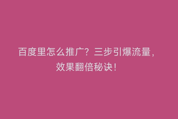 百度里怎么推广？三步引爆流量，效果翻倍秘诀！