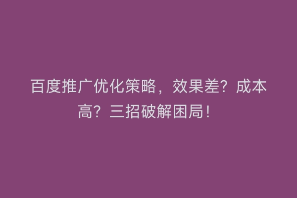 百度推广优化策略,效果差?成本高?三招破解困局!